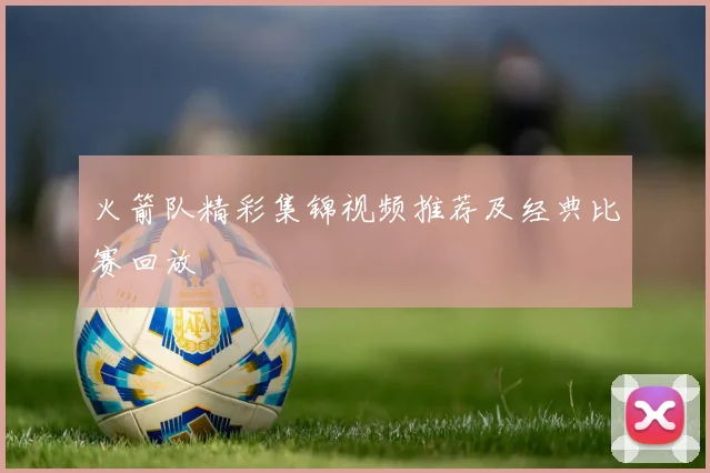 火箭队精彩集锦视频推荐及经典比赛回放
