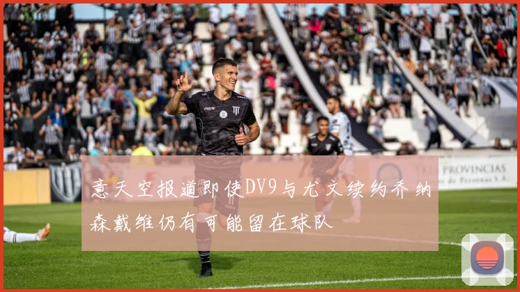 意天空报道即使DV9与尤文续约乔纳森戴维仍有可能留在球队