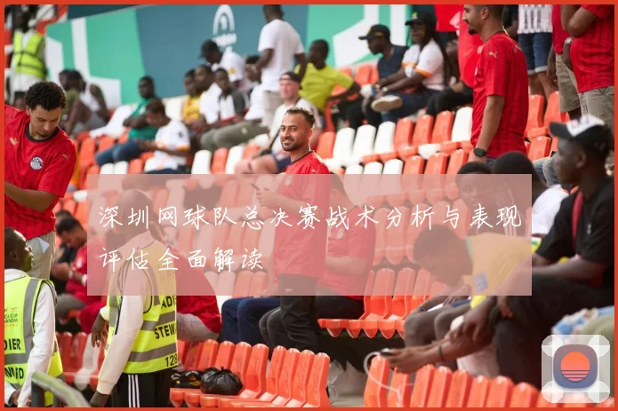 深圳网球队总决赛战术分析与表现评估全面解读