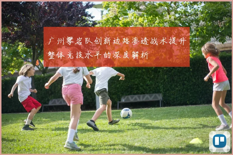 广州攀岩队创新边路渗透战术提升整体竞技水平的深度解析