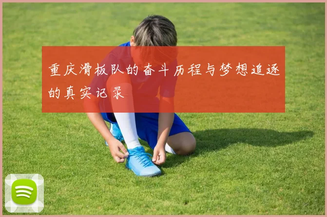 重庆滑板队的奋斗历程与梦想追逐的真实记录