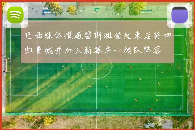 巴西媒体报道雷斯租借结束后将回归曼城并加入新赛季一线队阵容