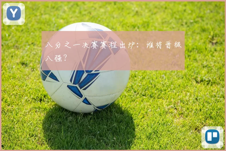 八分之一决赛赛程出炉：谁将晋级八强？