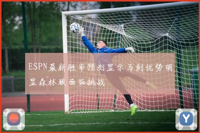 ESPN最新胜率预测显示马刺优势明显森林狼面临挑战